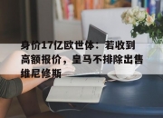 乐动体育平台-关于身价17亿欧世体：若收到高额报价，皇马不排除出售维尼修斯的信息