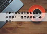 乐动体育在线-巴萨主席拉波尔塔与科曼握手言和！一杯烈酒化解三年恩怨的简单介绍